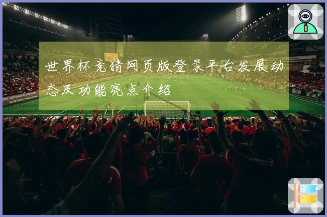 世界杯竞猜网页版登录平台发展动态及功能亮点介绍