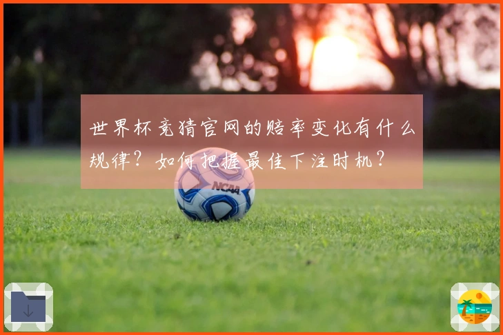 世界杯竞猜官网的赔率变化有什么规律？如何把握最佳下注时机？