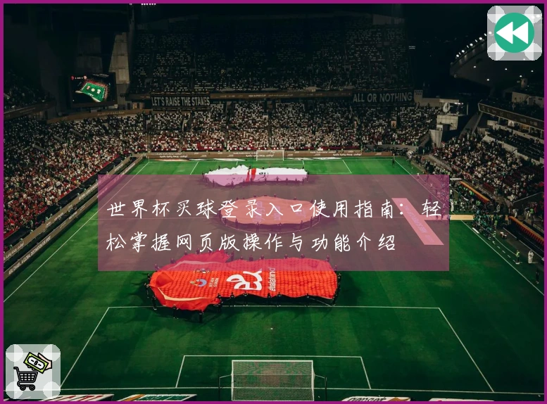 世界杯买球登录入口使用指南：轻松掌握网页版操作与功能介绍