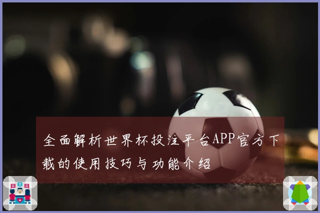 全面解析世界杯投注平台APP官方下载的使用技巧与功能介绍