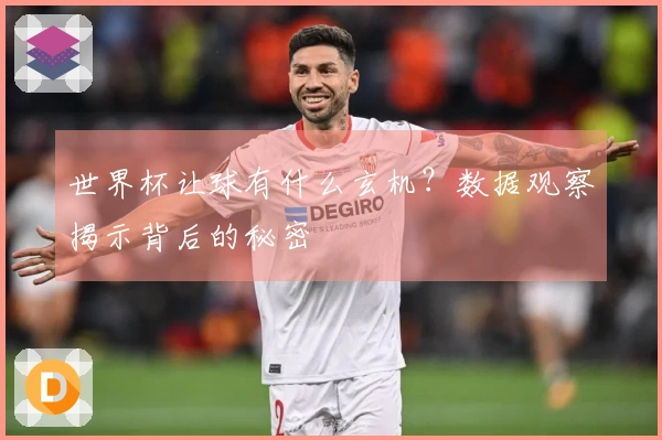 世界杯让球有什么玄机？数据观察揭示背后的秘密
