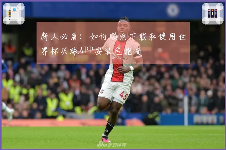 新人必看：如何顺利下载和使用世界杯买球APP安装包指南