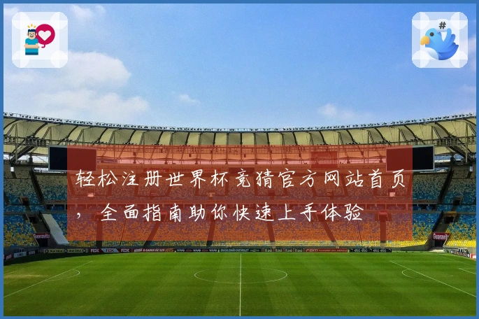 轻松注册世界杯竞猜官方网站首页，全面指南助你快速上手体验