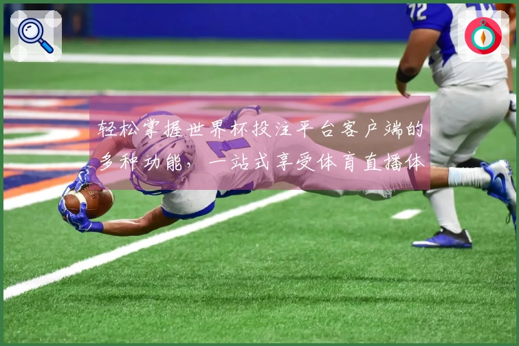 轻松掌握世界杯投注平台客户端的多种功能，一站式享受体育直播体验