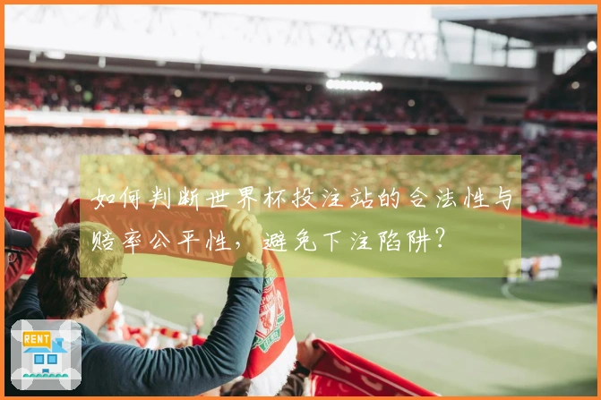 如何判断世界杯投注站的合法性与赔率公平性，避免下注陷阱？