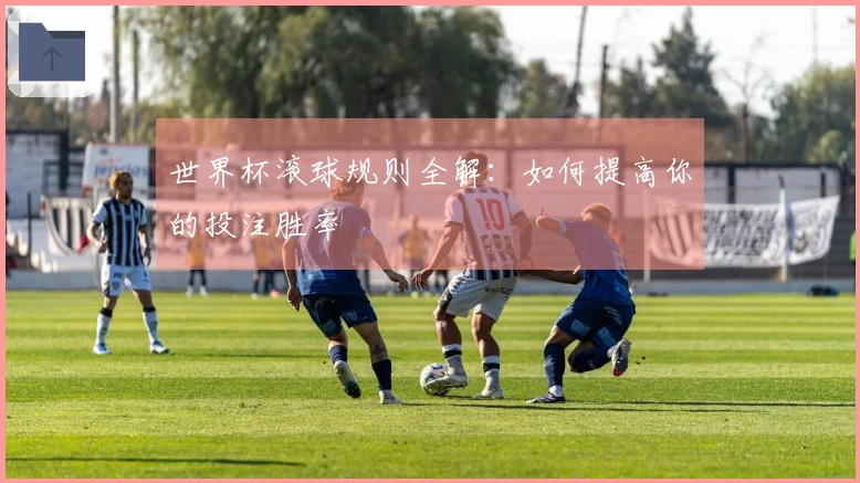 世界杯滚球规则全解：如何提高你的投注胜率