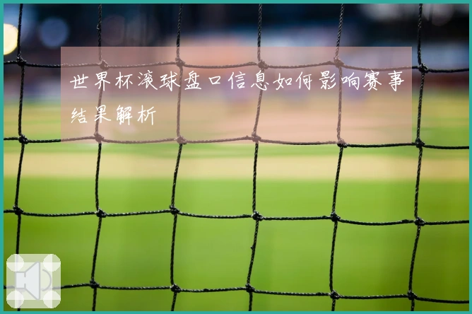 世界杯滚球盘口信息如何影响赛事结果解析