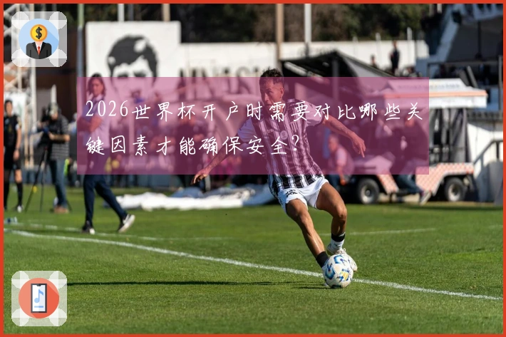 2026世界杯开户时需要对比哪些关键因素才能确保安全？