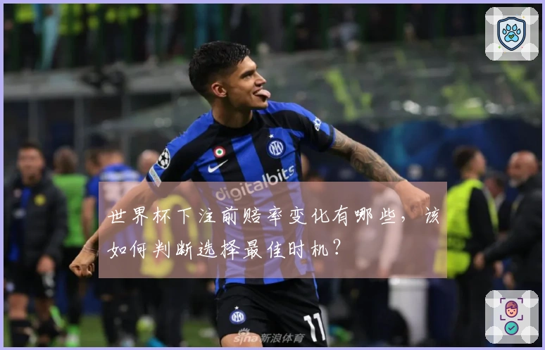 世界杯下注前赔率变化有哪些，该如何判断选择最佳时机？