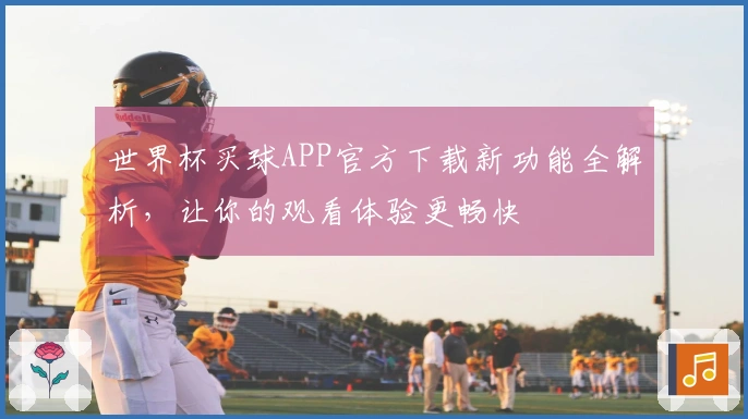世界杯买球APP官方下载新功能全解析，让你的观看体验更畅快