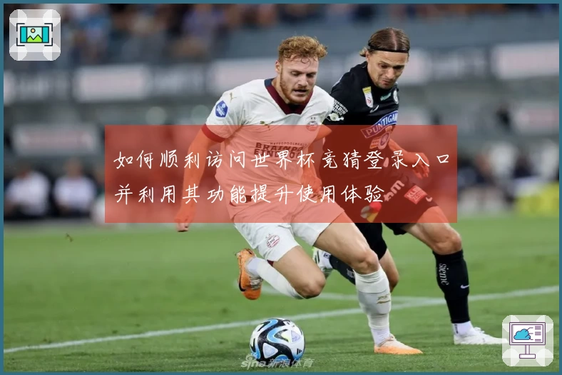 如何顺利访问世界杯竞猜登录入口并利用其功能提升使用体验