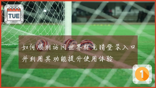 如何顺利访问世界杯竞猜登录入口并利用其功能提升使用体验