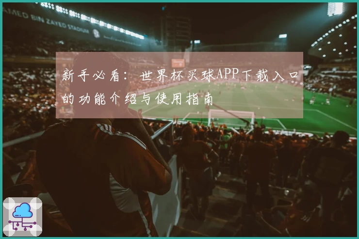 新手必看：世界杯买球APP下载入口的功能介绍与使用指南
