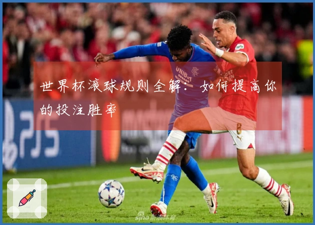 世界杯滚球规则全解：如何提高你的投注胜率