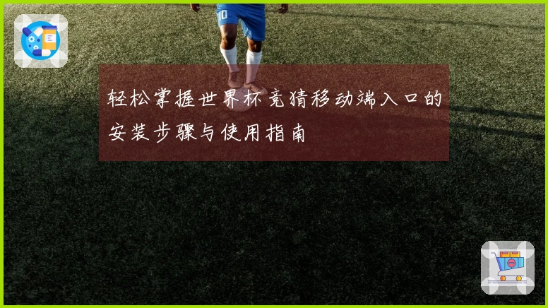 轻松掌握世界杯竞猜移动端入口的安装步骤与使用指南