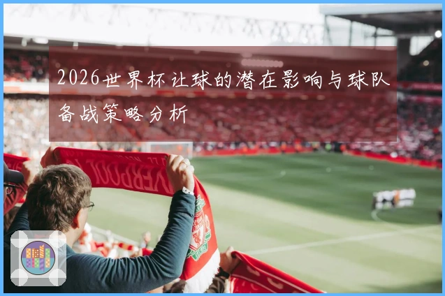 2026世界杯让球的潜在影响与球队备战策略分析